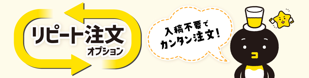 リピート注文オプション利用で、入稿不要で簡単に注文できます